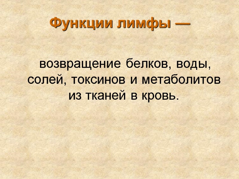 Функции лимфы —     возвращение белков, воды, солей, токсинов и метаболитов